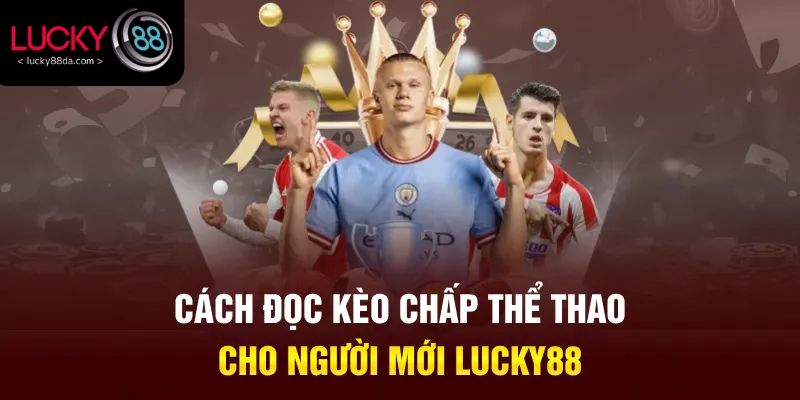 Cách đọc kèo chấp thể thao cho người mới Lucky88