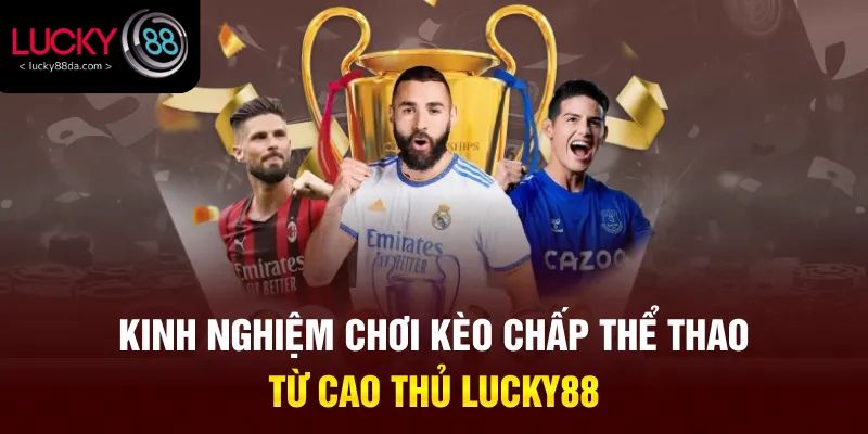 Kinh nghiệm chơi kèo chấp thể thao từ cao thủ Lucky88